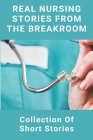 Real Nursing Stories From The Breakroom: Collection Of Short Stories: Gross Medical Stories Cover Image
