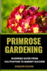 Primrose Gardening Business Guide from Cultivation to Market Success: Market Mastery, Nurturing Success And Strategies On Launching And Growing Your P Cover Image