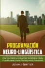 Programación Neuro-Lingüística: Leer a Las Personas y Pensar Positiva y Exitosamente Usando la PNL para Acabar con la Negatividad, Procrastinación, Mi By A. Hunter Cover Image