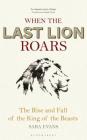 When the Last Lion Roars: The Rise and Fall of the King of Beasts Cover Image