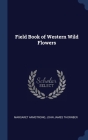 Field Book of Western Wild Flowers By Margaret Armstrong, John James Thornber Cover Image
