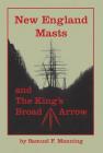 New England Masts: And the King's Broad Arrow By Samuel F. Manning Cover Image
