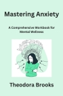 Mastering Anxiety: A Comprehensive Workbook for Mental Wellness Cover Image