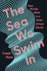The Sea We Swim In: How Stories Work in a Data-Driven World By Frank Rose Cover Image