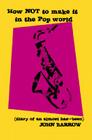 How Not to Make It in the Pop World (Diary of an Almost Has-Been) By John Barrow, Frank Benbini (Foreword by) Cover Image