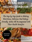 Renal Diet Recipe Cookbook: The Step by Step Guide to Making Nutritious, Delicious And Kidney friendly dishes All Accompanied with Their Health Be Cover Image