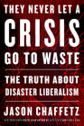 They Never Let a Crisis Go to Waste: The Truth About Disaster Liberalism By Jason Chaffetz Cover Image