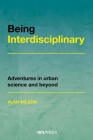 Being Interdisciplinary: Adventures in Urban Science and Beyond By Alan Wilson Cover Image