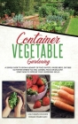 Container Vegetable Gardening: The Ultimate Guide to Grow a Bounty of Food in Pots, Raised Beds, or Tubs. No Matter Where You are, Garden, Patio or B Cover Image