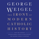 The Irony of Modern Catholic History Lib/E: How the Church Rediscovered Itself and Challenged the Modern World to Reform By George Weigel, Rick Adamson (Read by) Cover Image