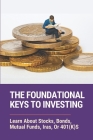 The Foundational Keys To Investing: Learn About Stocks, Bonds, Mutual Funds, Iras, Or 401(K)S: A Beginner'S Guide To Investing By Madeleine Mitra Cover Image
