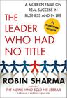The Leader Who Had No Title: A Modern Fable on Real Success in Business and in Life By Robin Sharma Cover Image