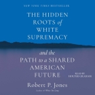 The Hidden Roots of White Supremacy: And the Path to a Shared American Future By Robert P. Jones, Holter Graham (Read by) Cover Image