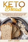 Keto Bread: Simple Home Recipes for Anyone Who Wants to Easily Bake Ketogenic Bread, and Make Tasty Low Carb Snacks, Desserts and Cover Image