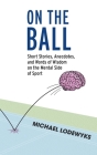 On the Ball: Short Stories, Anecdotes, and Words of Wisdom on the Mental Side of Sport By Michael Lodewyks Cover Image