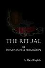 The Ritual of Dominance & Submission: A Guide to High Protocol Dominance & Submission By David English Cover Image