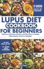 Lupus Diet Cookbook for Beginners: Delicious Anti-Lupus Recipes and Diet Plan to Soothe Inflammation and Live Healthier Cover Image