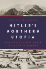 Hitler's Northern Utopia: Building the New Order in Occupied Norway Cover Image