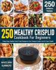 Mealthy Crisplid cookbook For Beginners: 250 Crispy, Easy, Healthy, Fast & Fresh Recipes for Your Pressure Cooker And Air Fryer Crisplid (Recipe Book) By Mary Ann Summers Cover Image