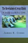 The Revelation of Jesus Christ: A Study Guide for LIFE By James K. Crews Cover Image