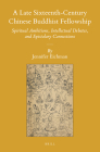A Late Sixteenth-Century Chinese Buddhist Fellowship: Spiritual Ambitions, Intellectual Debates, and Epistolary Connections (Sinica Leidensia #127) By Jennifer Eichman Cover Image