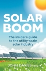 Solar Boom: The Insider's Guide to the Utility - Scale Solar Industry By John Davies Cover Image