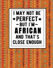 I May Not Be Perfect But I'm African And That's Close Enough: Funny African Notebook 100 Pages 8.5x11 Africa Gifts By Heritage Book Mart Cover Image
