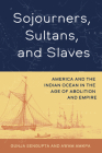Sojourners, Sultans, and Slaves: America and the Indian Ocean in the Age of Abolition and Empire By Gunja SenGupta, Awam Amkpa Cover Image