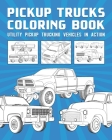 Pickup Trucks Coloring Book: Utility Pickup Trucking Vehicles In Action By Top Trucker Block Cover Image