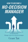 How to Become a No-Decision Manager: Become an enlightened subordinate of a no-decision boss, Manage a team of no-decision managers Cover Image