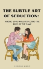 The Subtle Art of Seduction: Finding Love while Respecting the Rules of the Game By Serigne Niang Cover Image
