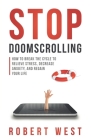 Stop Doomscrolling: How to Break the Cycle to Relieve Stress, Decrease Anxiety, and Regain Your Life By Robert West Cover Image