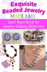 Exquisite Beaded Jewelry Made Easy: Seed Bead Book for Jewelry Making Beginners Cover Image