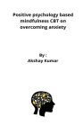 Positive psychology based mindfulness CBT on overcoming anxiety By Akshay Kumar Cover Image