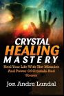 Crystal Healing Mastery: Heal Your Life With The Miracles And Power Of Crystals And Stones By Jon Andre Lundal Cover Image