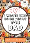 I Wrote This Book About You Dad: A Child's Fill in The Blank Gift Book For Their Special Dad Perfect for Kid's 7 x 10 inch Cover Image