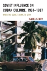Soviet Influence on Cuban Culture, 1961-1987: When the Soviets Came to Stay (Lexington Studies on Cuba) By Isabel Story Cover Image