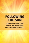 Following the Sun: Lessons for Life from Amaterasu, the Japanese Deity By Nichole Muir Cover Image