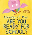 Cornelius P. Mud, Are You Ready for School? By Barney Saltzberg, Barney Saltzberg (Illustrator) Cover Image