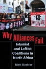 Why Alliances Fail: Islamist and Leftist Coalitions in North Africa (Modern Intellectual and Political History of the Middle East) By Matt Buehler Cover Image