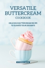 Versatile Buttercream Cookbook: Delicious Buttercream Recipe to Elevate your Desserts By Dennis Carter Cover Image