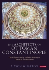 The Architects of Ottoman Constantinople: The Balyan Family and the History of Ottoman Architecture By Alyson Wharton Cover Image