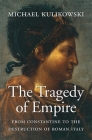 The Tragedy of Empire: From Constantine to the Destruction of Roman Italy (History of the Ancient World #7) Cover Image