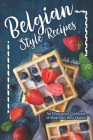 Belgian Style Recipes: An Illustrated Cookbook of Belgium's Best Dishes! By Julia Chiles Cover Image