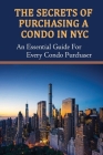The Secrets Of Purchasing A Condo In NYC: An Essential Guide For Every Condo Purchaser: Steps To Buying A Condo In Nyc Cover Image