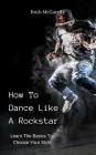 How to Dance Like a Rockstar: Learn the Basics to Choose Your Style By Ruth McGarrity Cover Image