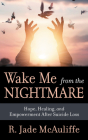Wake Me from the Nightmare: Hope, Healing, and Empowerment After Suicide Loss By R. Jade McAuliffe, Peter Jackel (Foreword by) Cover Image