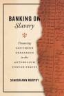 Banking on Slavery: Financing Southern Expansion in the Antebellum United States (American Beginnings, 1500-1900) By Sharon Ann Murphy Cover Image
