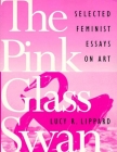 The Pink Glass Swan: Selected Essays on Feminist Art By Lucy R. Lippard Cover Image