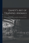 Haney's Art of Training Animals: A Practical Guide for Amateur or Professional Trainers By Anonymous Cover Image